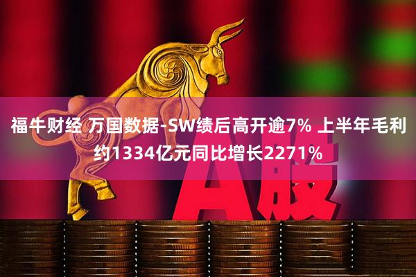 福牛财经 万国数据-SW绩后高开逾7% 上半年毛利约1334亿元同比增长2271%