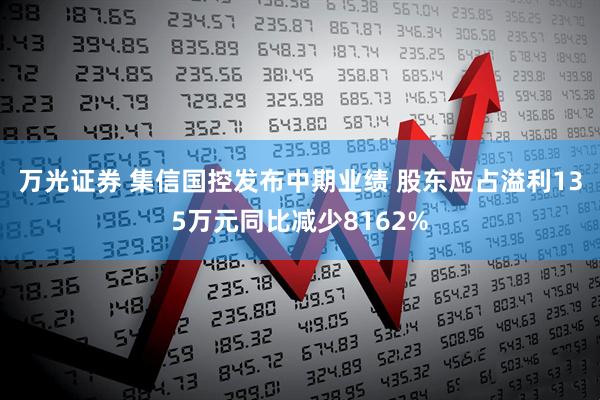 万光证券 集信国控发布中期业绩 股东应占溢利135万元同比减少8162%