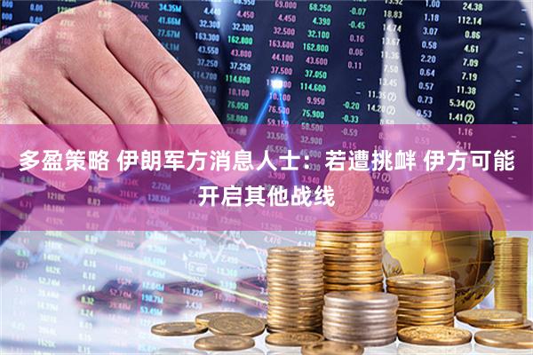 多盈策略 伊朗军方消息人士：若遭挑衅 伊方可能开启其他战线