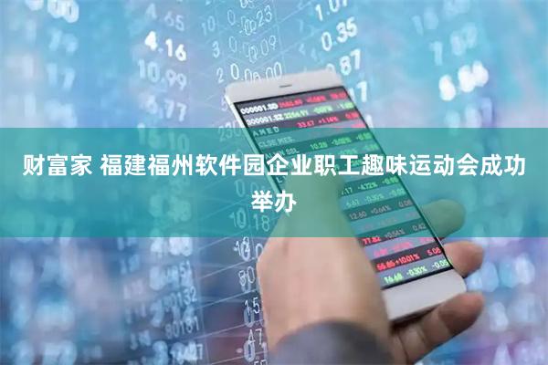 财富家 福建福州软件园企业职工趣味运动会成功举办