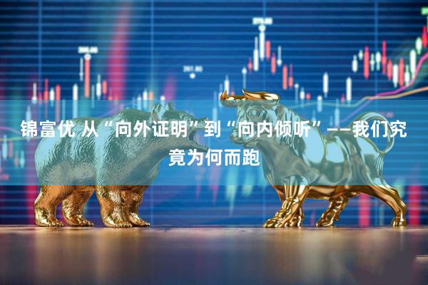 锦富优 从“向外证明”到“向内倾听”——我们究竟为何而跑