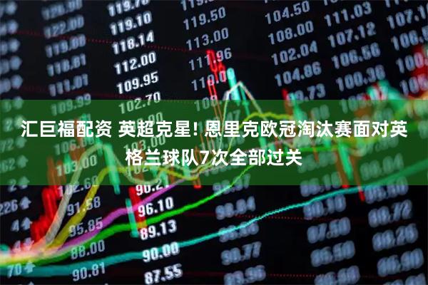 汇巨福配资 英超克星! 恩里克欧冠淘汰赛面对英格兰球队7次全部过关