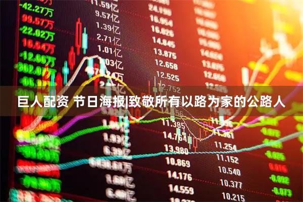 巨人配资 节日海报|致敬所有以路为家的公路人