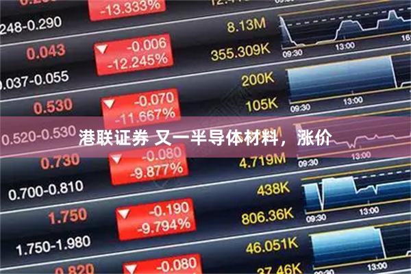 港联证券 又一半导体材料，涨价