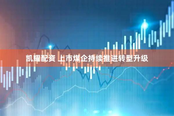 凯耀配资 上市煤企持续推进转型升级